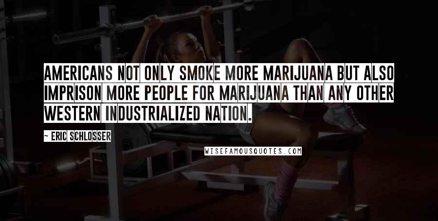 Eric Schlosser Quotes: Americans not only smoke more marijuana but also imprison more people for marijuana than any other western industrialized nation.