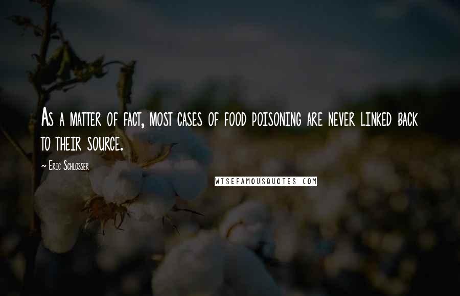 Eric Schlosser Quotes: As a matter of fact, most cases of food poisoning are never linked back to their source.