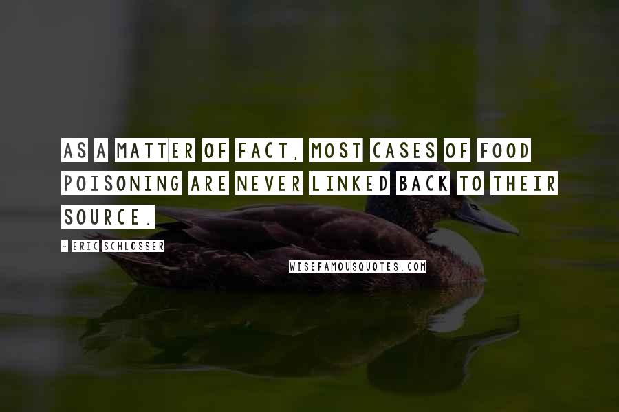 Eric Schlosser Quotes: As a matter of fact, most cases of food poisoning are never linked back to their source.