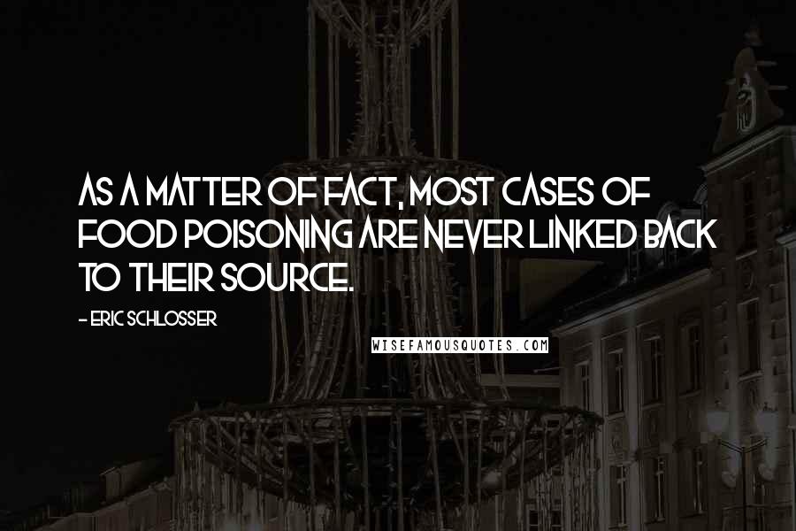 Eric Schlosser Quotes: As a matter of fact, most cases of food poisoning are never linked back to their source.