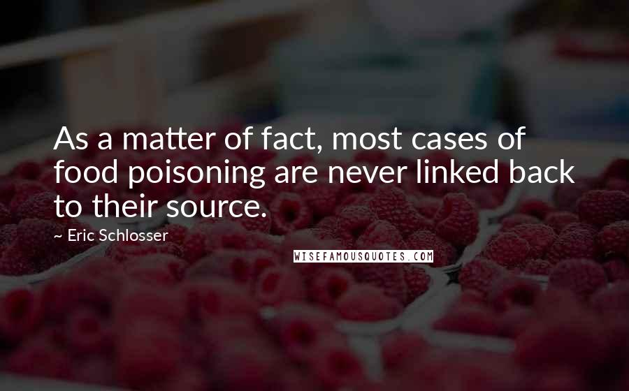 Eric Schlosser Quotes: As a matter of fact, most cases of food poisoning are never linked back to their source.