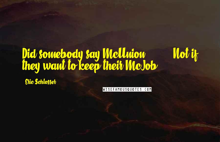Eric Schlosser Quotes: Did somebody say McUnion? [ ... ] Not if they want to keep their McJob.