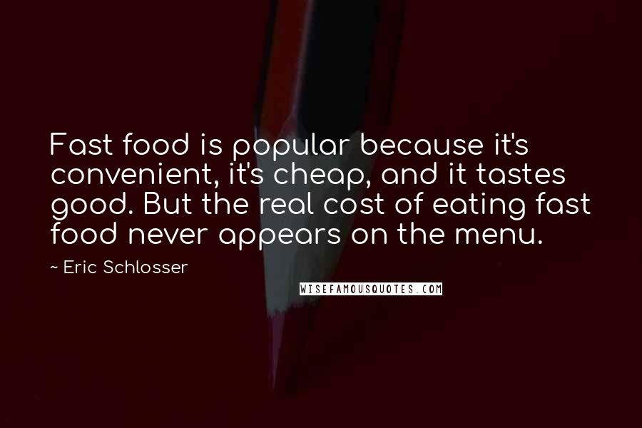 Eric Schlosser Quotes: Fast food is popular because it's convenient, it's cheap, and it tastes good. But the real cost of eating fast food never appears on the menu.