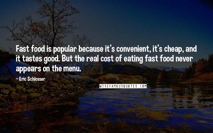 Eric Schlosser Quotes: Fast food is popular because it's convenient, it's cheap, and it tastes good. But the real cost of eating fast food never appears on the menu.