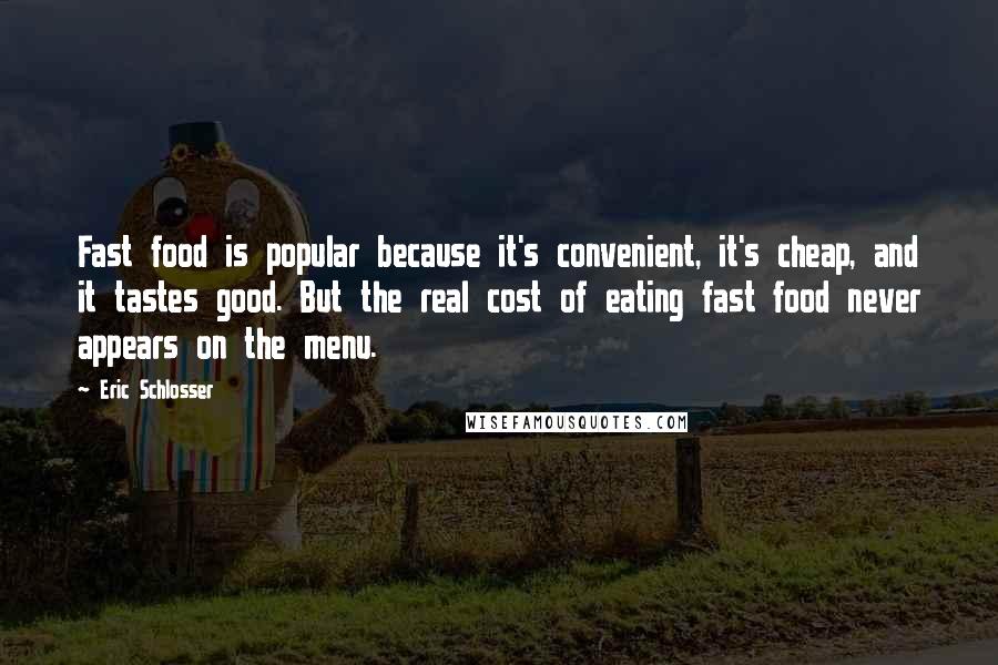 Eric Schlosser Quotes: Fast food is popular because it's convenient, it's cheap, and it tastes good. But the real cost of eating fast food never appears on the menu.