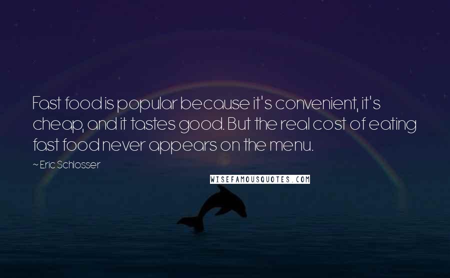 Eric Schlosser Quotes: Fast food is popular because it's convenient, it's cheap, and it tastes good. But the real cost of eating fast food never appears on the menu.