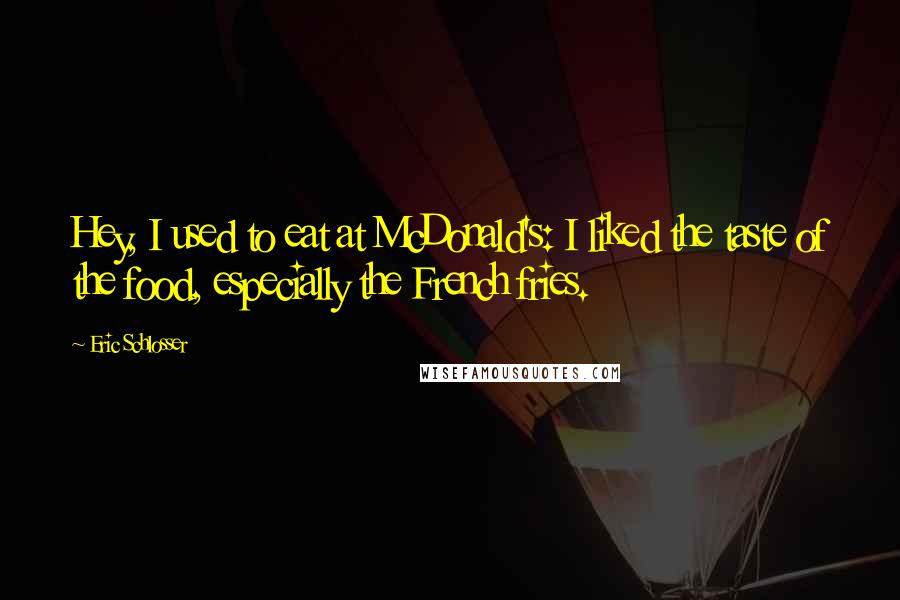 Eric Schlosser Quotes: Hey, I used to eat at McDonald's: I liked the taste of the food, especially the French fries.