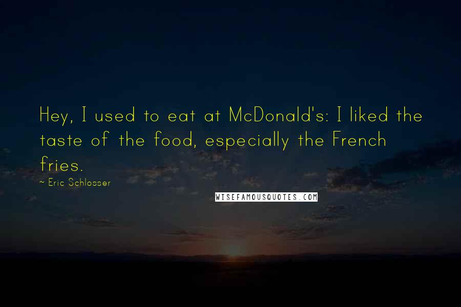 Eric Schlosser Quotes: Hey, I used to eat at McDonald's: I liked the taste of the food, especially the French fries.