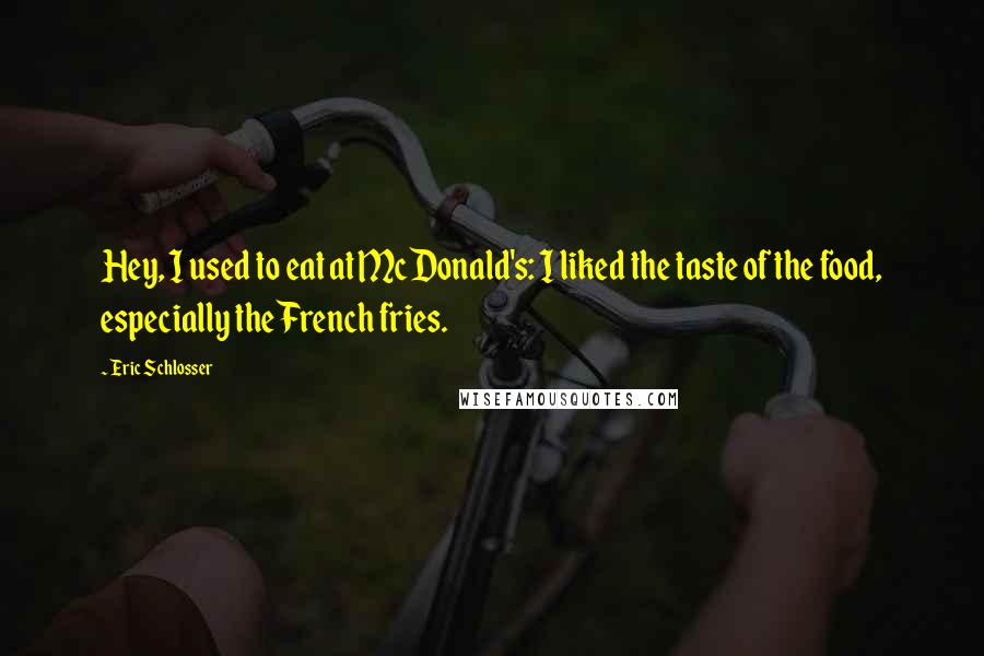 Eric Schlosser Quotes: Hey, I used to eat at McDonald's: I liked the taste of the food, especially the French fries.