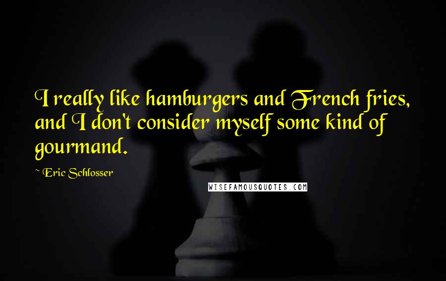 Eric Schlosser Quotes: I really like hamburgers and French fries, and I don't consider myself some kind of gourmand.