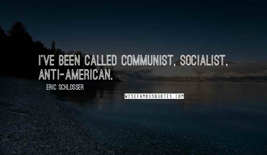 Eric Schlosser Quotes: I've been called communist, socialist, anti-American.