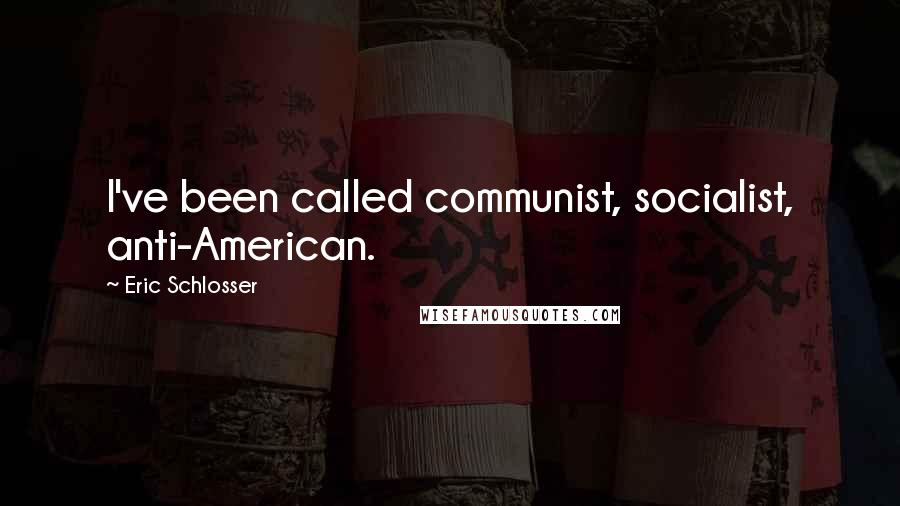 Eric Schlosser Quotes: I've been called communist, socialist, anti-American.