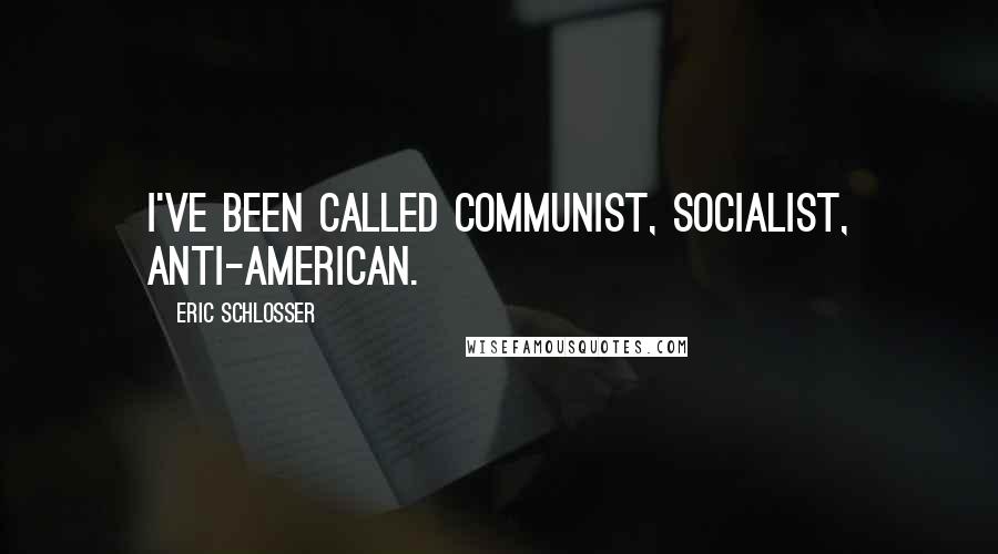 Eric Schlosser Quotes: I've been called communist, socialist, anti-American.