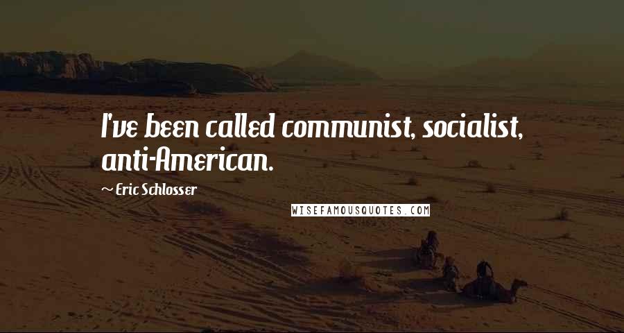 Eric Schlosser Quotes: I've been called communist, socialist, anti-American.