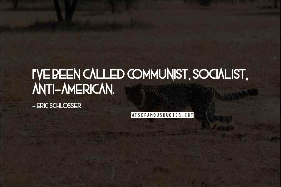 Eric Schlosser Quotes: I've been called communist, socialist, anti-American.