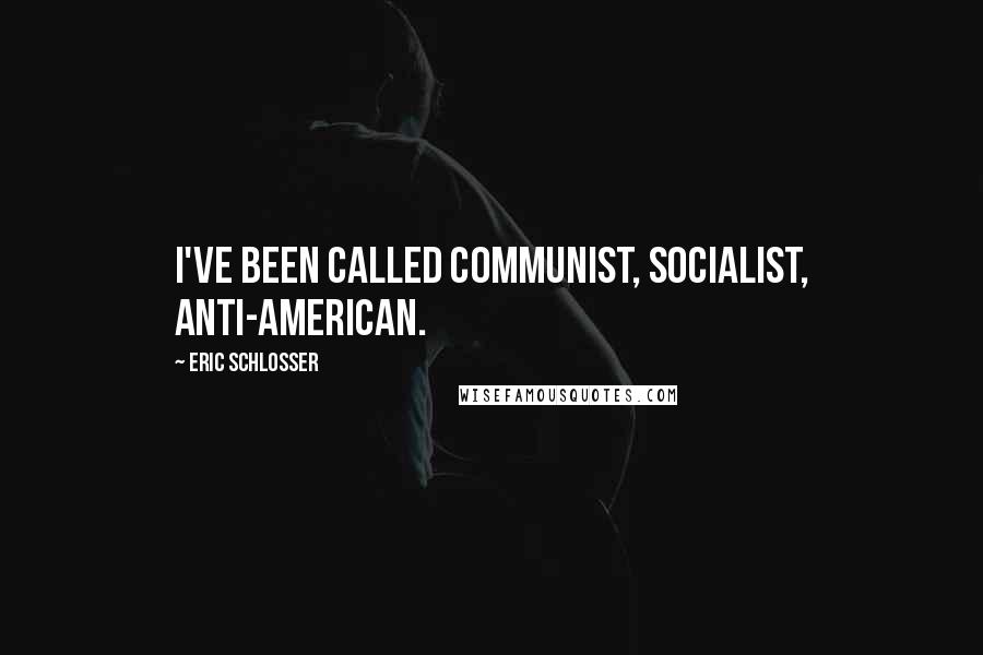 Eric Schlosser Quotes: I've been called communist, socialist, anti-American.