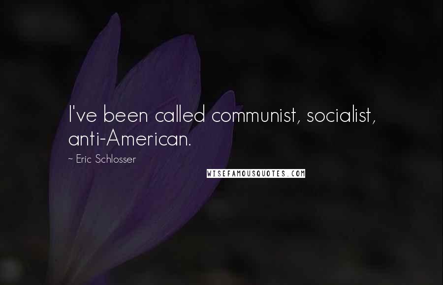 Eric Schlosser Quotes: I've been called communist, socialist, anti-American.