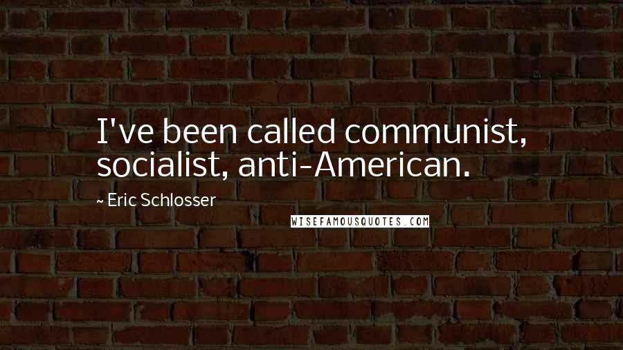 Eric Schlosser Quotes: I've been called communist, socialist, anti-American.