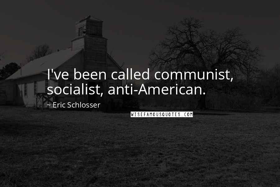 Eric Schlosser Quotes: I've been called communist, socialist, anti-American.