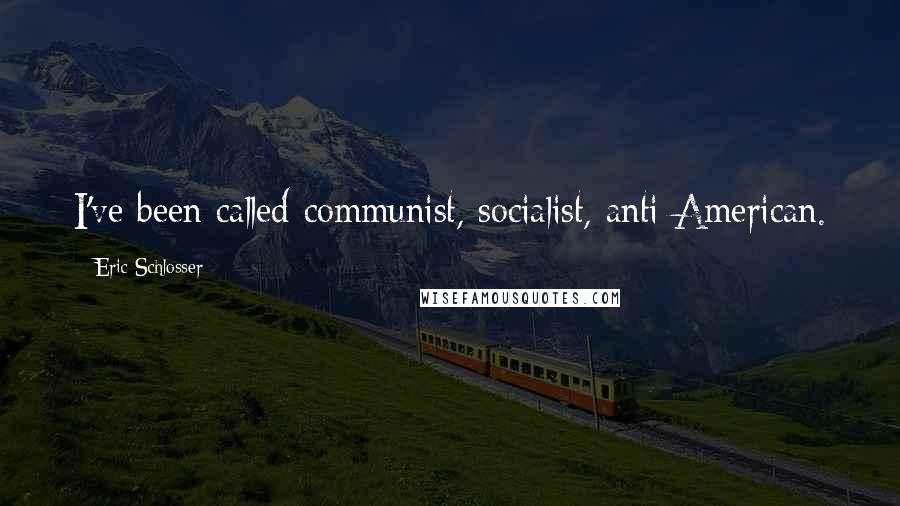 Eric Schlosser Quotes: I've been called communist, socialist, anti-American.