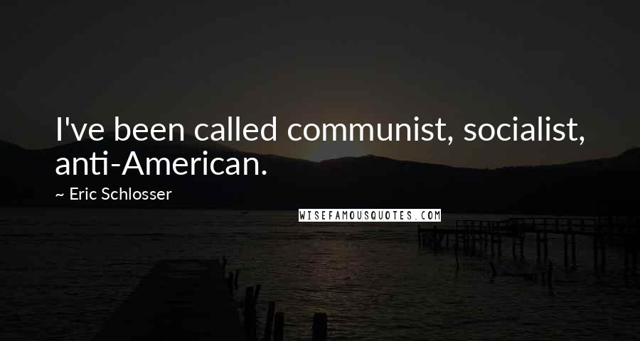 Eric Schlosser Quotes: I've been called communist, socialist, anti-American.