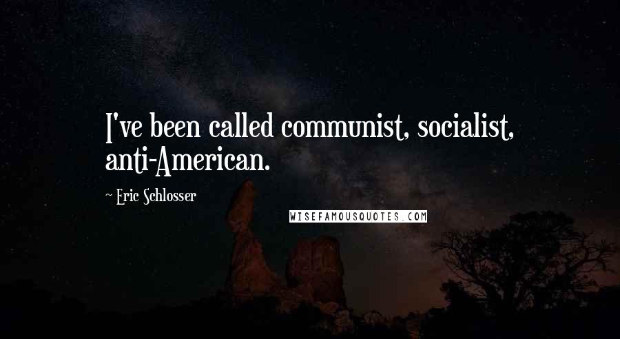 Eric Schlosser Quotes: I've been called communist, socialist, anti-American.