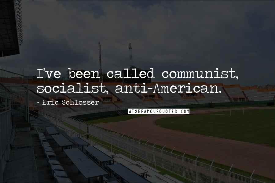 Eric Schlosser Quotes: I've been called communist, socialist, anti-American.