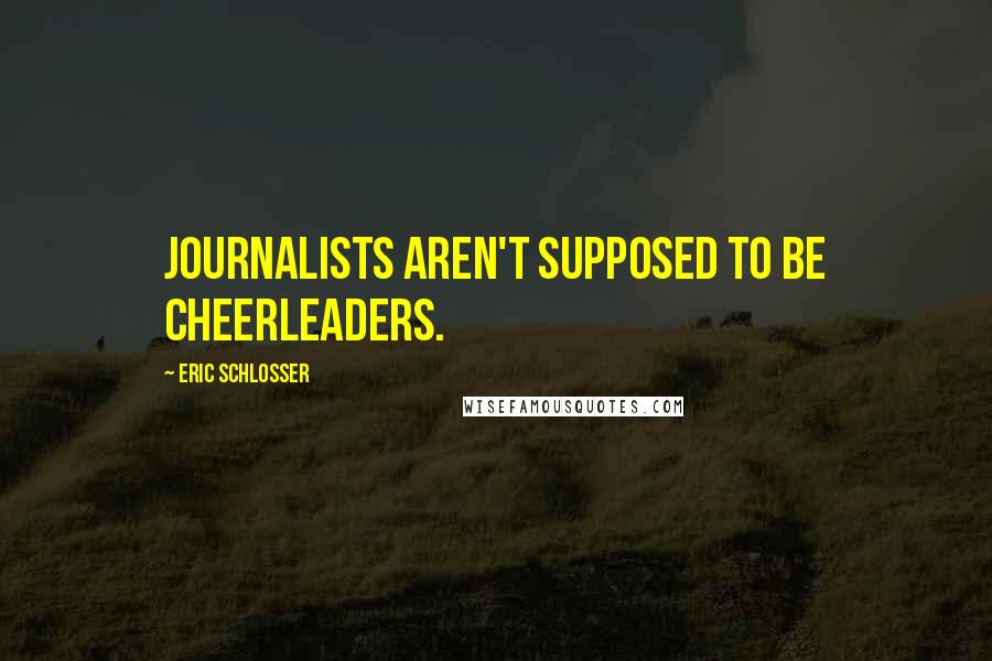 Eric Schlosser Quotes: Journalists aren't supposed to be cheerleaders.