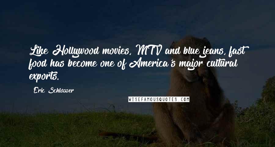 Eric Schlosser Quotes: Like Hollywood movies, MTV and blue jeans, fast food has become one of America's major cultural exports.