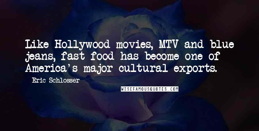 Eric Schlosser Quotes: Like Hollywood movies, MTV and blue jeans, fast food has become one of America's major cultural exports.