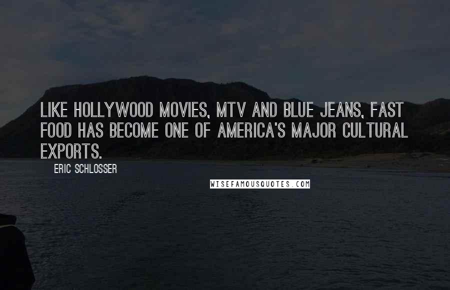 Eric Schlosser Quotes: Like Hollywood movies, MTV and blue jeans, fast food has become one of America's major cultural exports.