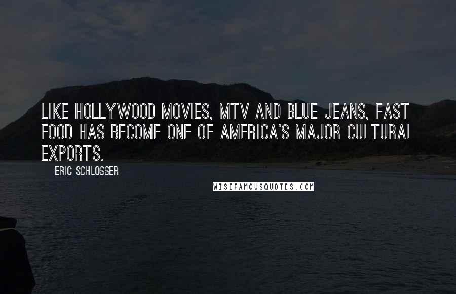 Eric Schlosser Quotes: Like Hollywood movies, MTV and blue jeans, fast food has become one of America's major cultural exports.