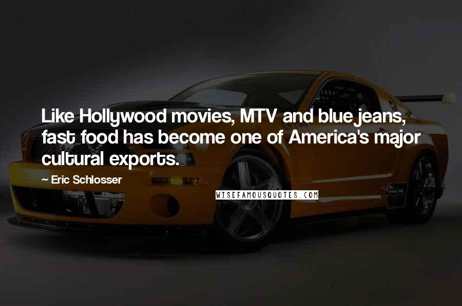 Eric Schlosser Quotes: Like Hollywood movies, MTV and blue jeans, fast food has become one of America's major cultural exports.