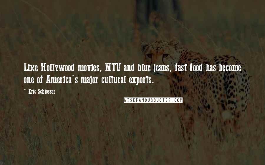 Eric Schlosser Quotes: Like Hollywood movies, MTV and blue jeans, fast food has become one of America's major cultural exports.