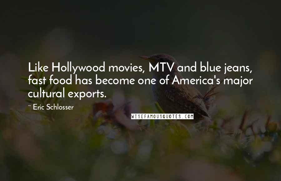 Eric Schlosser Quotes: Like Hollywood movies, MTV and blue jeans, fast food has become one of America's major cultural exports.