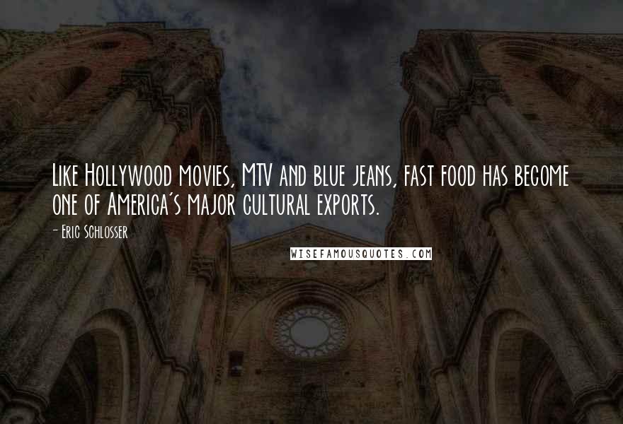 Eric Schlosser Quotes: Like Hollywood movies, MTV and blue jeans, fast food has become one of America's major cultural exports.