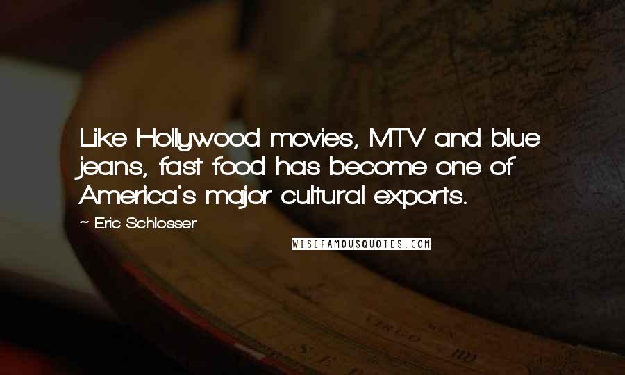 Eric Schlosser Quotes: Like Hollywood movies, MTV and blue jeans, fast food has become one of America's major cultural exports.