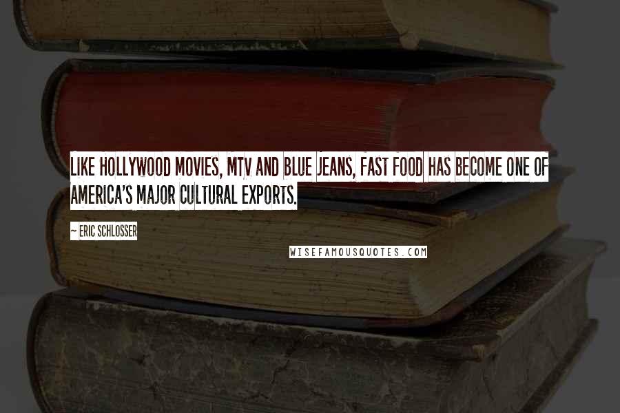 Eric Schlosser Quotes: Like Hollywood movies, MTV and blue jeans, fast food has become one of America's major cultural exports.