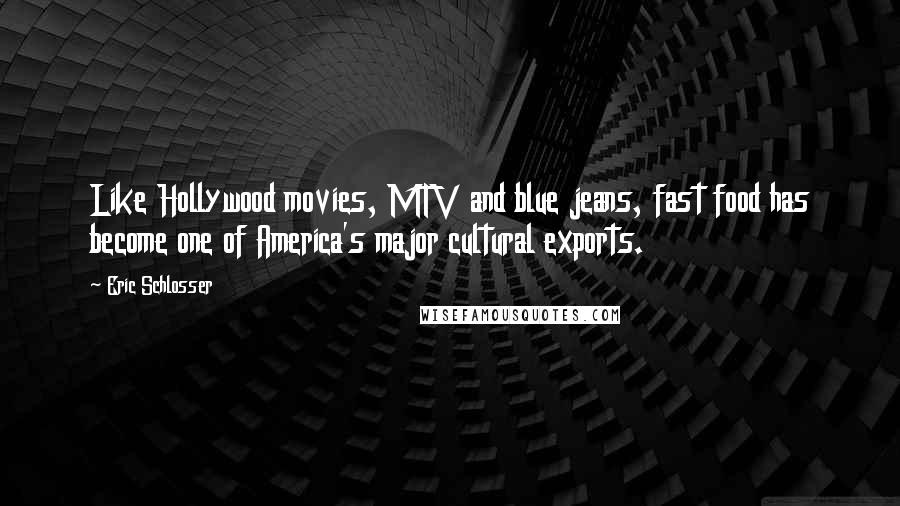 Eric Schlosser Quotes: Like Hollywood movies, MTV and blue jeans, fast food has become one of America's major cultural exports.