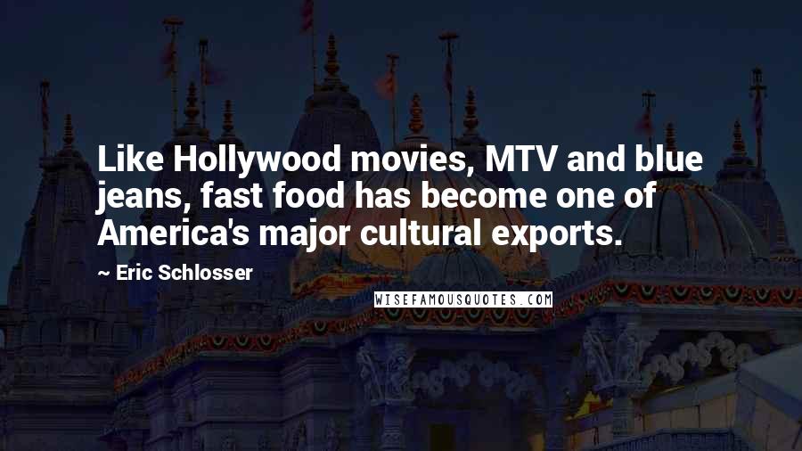 Eric Schlosser Quotes: Like Hollywood movies, MTV and blue jeans, fast food has become one of America's major cultural exports.