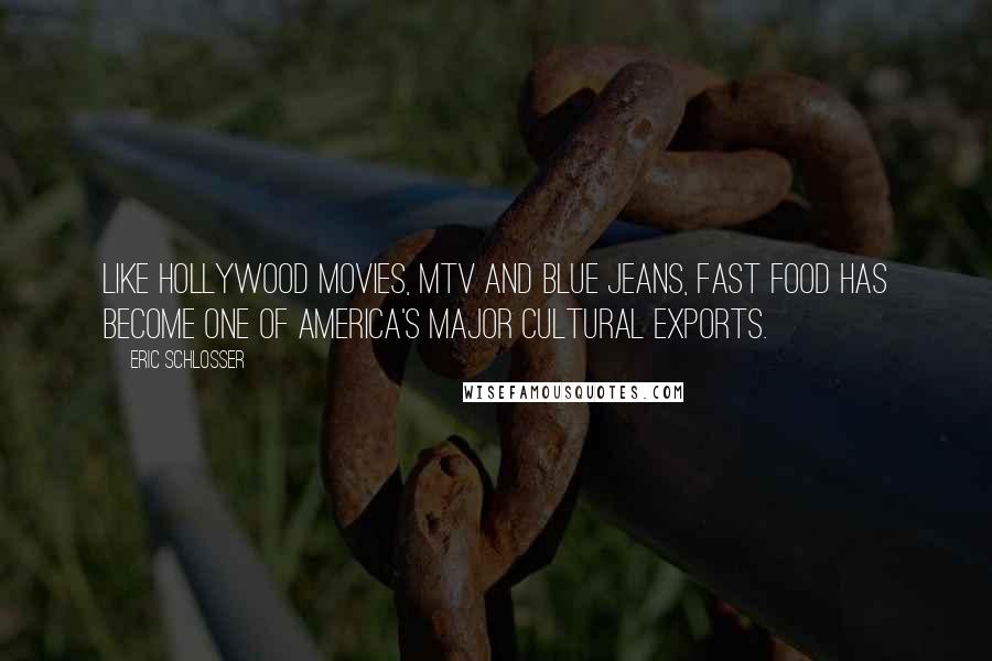 Eric Schlosser Quotes: Like Hollywood movies, MTV and blue jeans, fast food has become one of America's major cultural exports.