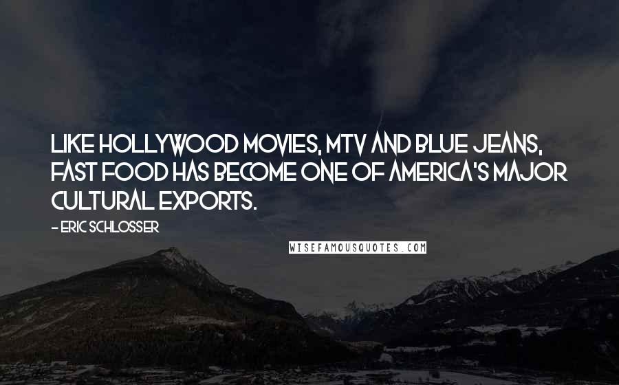 Eric Schlosser Quotes: Like Hollywood movies, MTV and blue jeans, fast food has become one of America's major cultural exports.