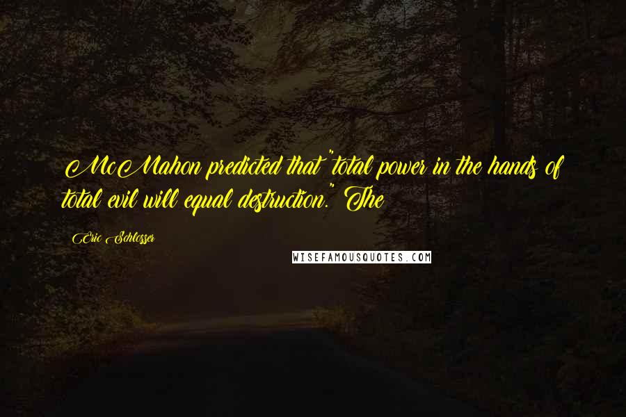 Eric Schlosser Quotes: McMahon predicted that "total power in the hands of total evil will equal destruction." The