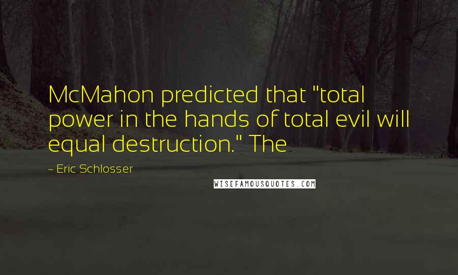 Eric Schlosser Quotes: McMahon predicted that "total power in the hands of total evil will equal destruction." The