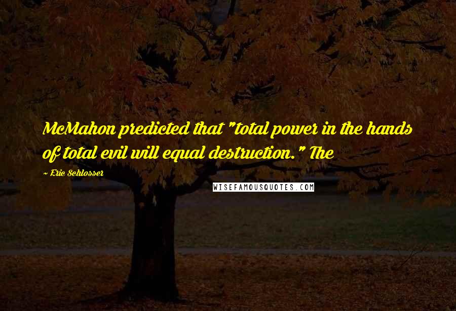 Eric Schlosser Quotes: McMahon predicted that "total power in the hands of total evil will equal destruction." The