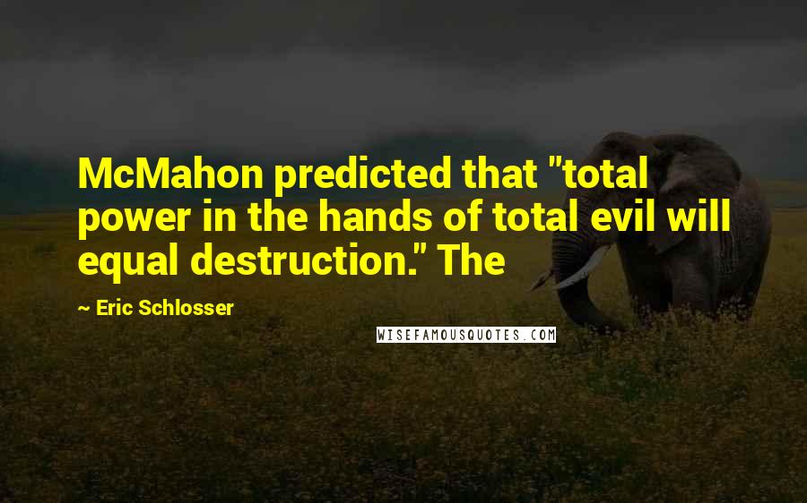 Eric Schlosser Quotes: McMahon predicted that "total power in the hands of total evil will equal destruction." The