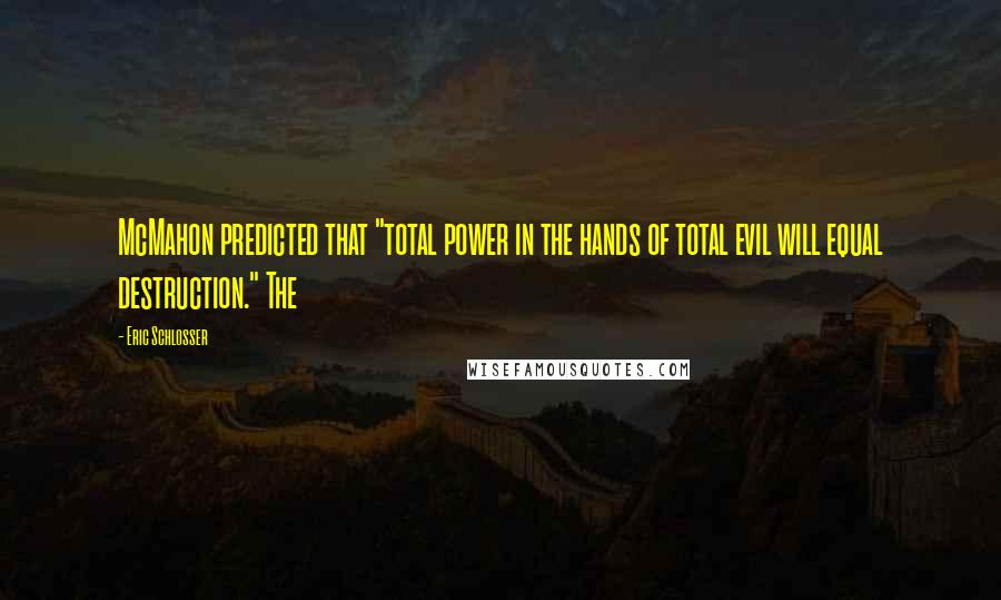 Eric Schlosser Quotes: McMahon predicted that "total power in the hands of total evil will equal destruction." The