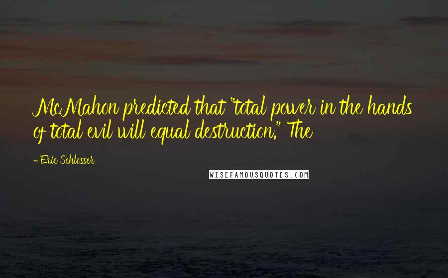 Eric Schlosser Quotes: McMahon predicted that "total power in the hands of total evil will equal destruction." The