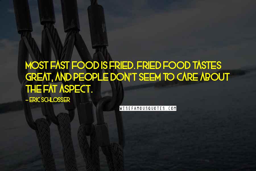 Eric Schlosser Quotes: Most fast food is fried. Fried food tastes great, and people don't seem to care about the fat aspect.