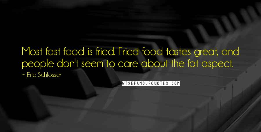 Eric Schlosser Quotes: Most fast food is fried. Fried food tastes great, and people don't seem to care about the fat aspect.